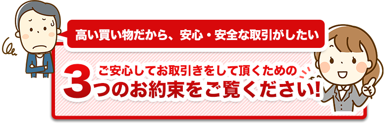 ご安心してお取引きをして頂くための3つのお約束をご覧ください!
